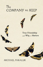 The Company We Keep: True Friendship and Why it Matters